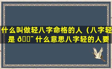什么叫做轻八字命格的人（八字轻是 🐯 什么意思八字轻的人要 🦁 注意什么）